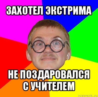 захотел экстрима не поздаровался с учителем, Мем Типичный ботан