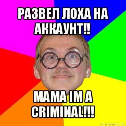 развел лоха на аккаунт!! mama im a criminal!!!, Мем Типичный ботан