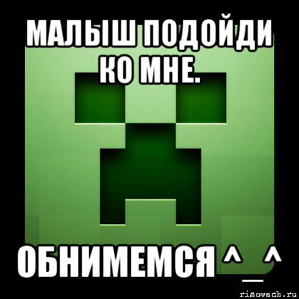 малыш подойди ко мне. обнимемся ^_^, Мем Creeper