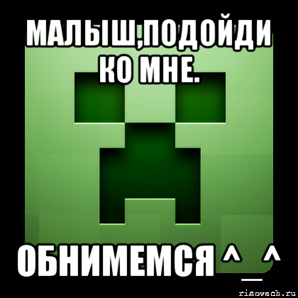 малыш,подойди ко мне. обнимемся ^_^, Мем Creeper