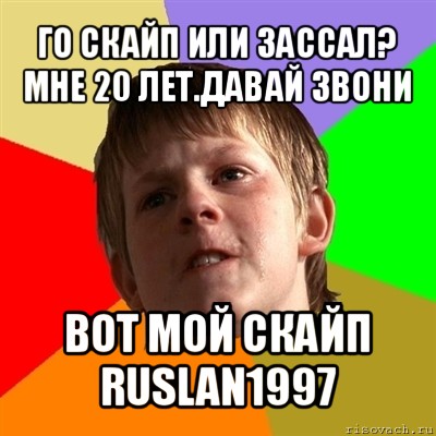 го скайп или зассал?
мне 20 лет.давай звони вот мой скайп
ruslan1997, Мем Злой школьник