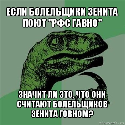 если болельщики зенита поют "рфс гавно" значит ли это, что они считают болельщиков зенита говном?, Мем Филосораптор