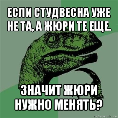 если студвесна уже не та, а жюри те еще. значит жюри нужно менять?, Мем Филосораптор