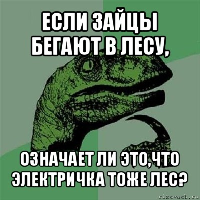 если зайцы бегают в лесу, означает ли это,что электричка тоже лес?, Мем Филосораптор