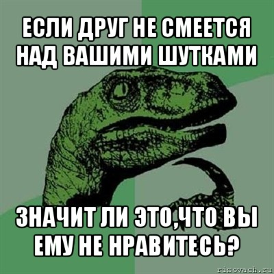 если друг не смеется над вашими шутками значит ли это,что вы ему не нравитесь?