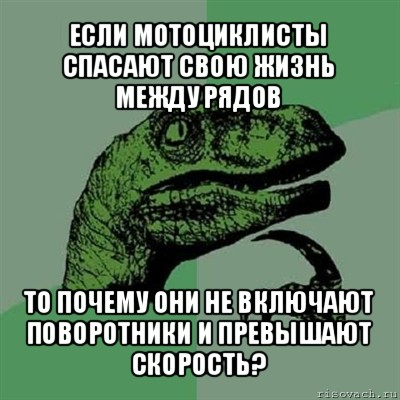 если мотоциклисты спасают свою жизнь между рядов то почему они не включают поворотники и превышают скорость?