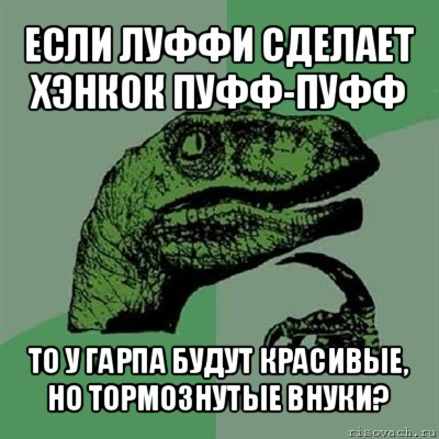 если луффи сделает хэнкок пуфф-пуфф то у гарпа будут красивые, но тормознутые внуки?, Мем Филосораптор