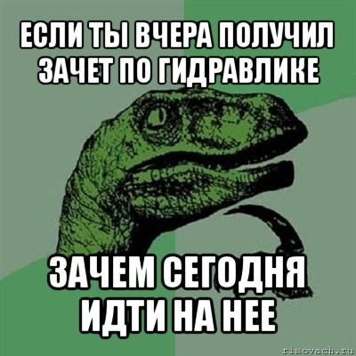 если ты вчера получил зачет по гидравлике зачем сегодня идти на нее, Мем Филосораптор