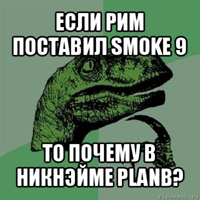 если рим поставил smoke 9 то почему в никнэйме planb?, Мем Филосораптор