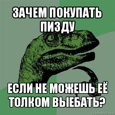 зачем покупать пизду если не можешь её толком выебать?, Мем Филосораптор