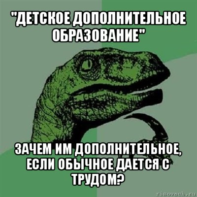 "детское дополнительное образование" зачем им дополнительное, если обычное дается с трудом?, Мем Филосораптор