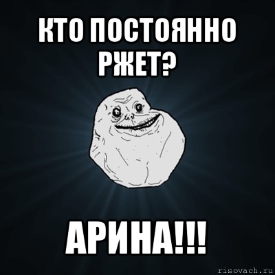 кто постоянно ржет? арина!!!, Мем Forever Alone