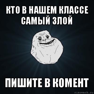 кто в нашем классе самый злой пишите в комент, Мем Forever Alone