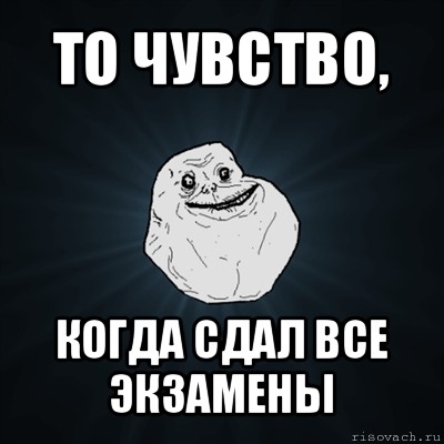 то чувство, когда сдал все экзамены, Мем Forever Alone