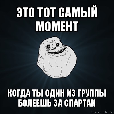 это тот самый момент когда ты один из группы болеешь за спартак, Мем Forever Alone