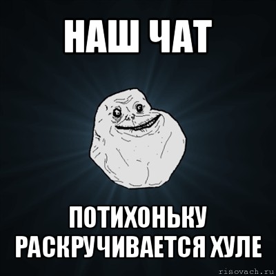 наш чат потихоньку раскручивается хуле, Мем Forever Alone