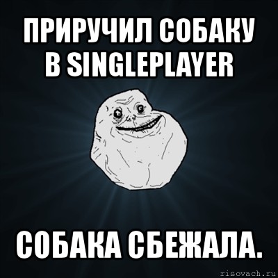 приручил собаку в singleplayer собака сбежала., Мем Forever Alone