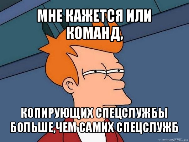 мне кажется или команд, копирующих спецслужбы больше,чем самих спецслужб, Мем  Фрай (мне кажется или)