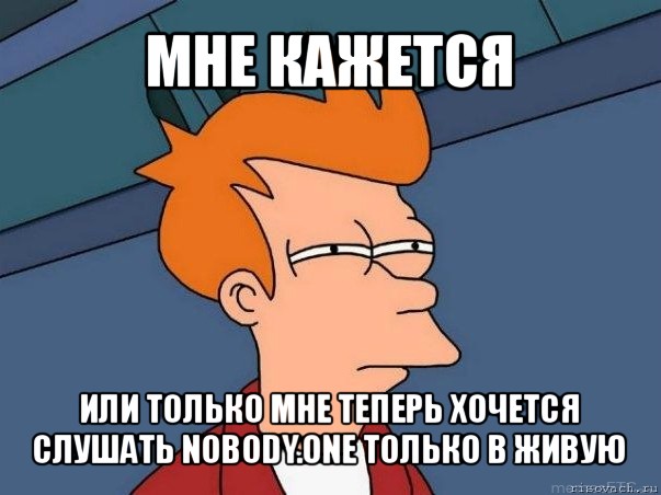 мне кажется или только мне теперь хочется слушать nobody.one только в живую, Мем  Фрай (мне кажется или)