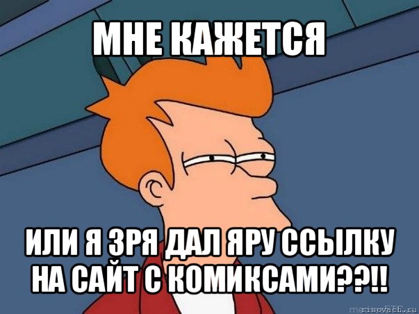 мне кажется или я зря дал яру ссылку на сайт с комиксами??!!, Мем  Фрай (мне кажется или)