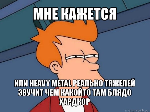 мне кажется или heavy metal реально тяжелей звучит чем какойто там блядо хардкор, Мем  Фрай (мне кажется или)