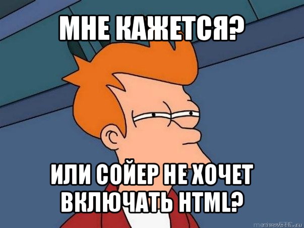 мне кажется? или сойер не хочет включать html?, Мем  Фрай (мне кажется или)