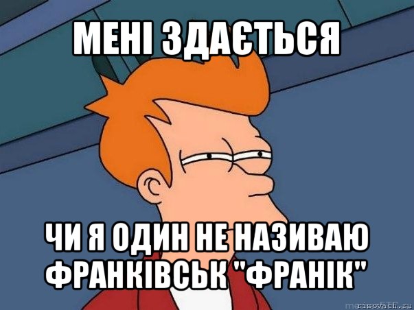 мені здається чи я один не називаю франківськ "франік", Мем  Фрай (мне кажется или)