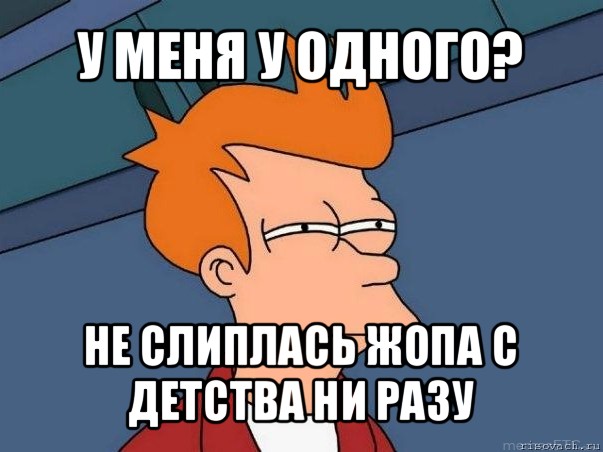 у меня у одного? не слиплась жопа с детства ни разу, Мем  Фрай (мне кажется или)