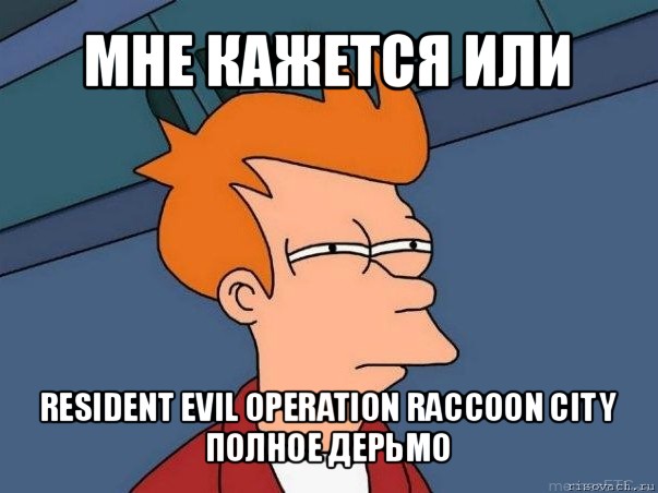 мне кажется или resident evil operation raccoon city
полное дерьмо, Мем  Фрай (мне кажется или)