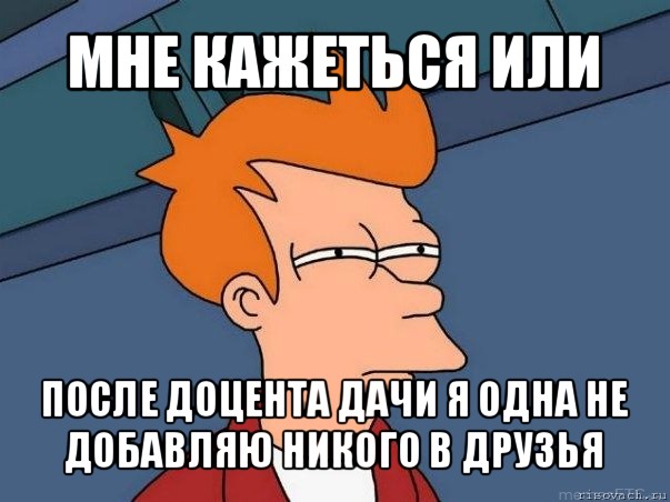 мне кажеться или после доцента дачи я одна не добавляю никого в друзья, Мем  Фрай (мне кажется или)