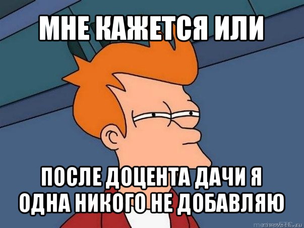 мне кажется или после доцента дачи я одна никого не добавляю, Мем  Фрай (мне кажется или)