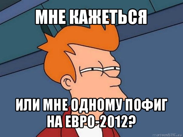 мне кажеться или мне одному пофиг на евро-2012?, Мем  Фрай (мне кажется или)