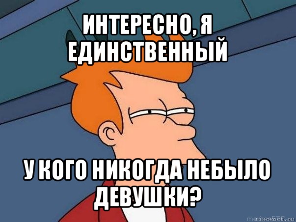 интересно, я единственный у кого никогда небыло девушки?, Мем  Фрай (мне кажется или)