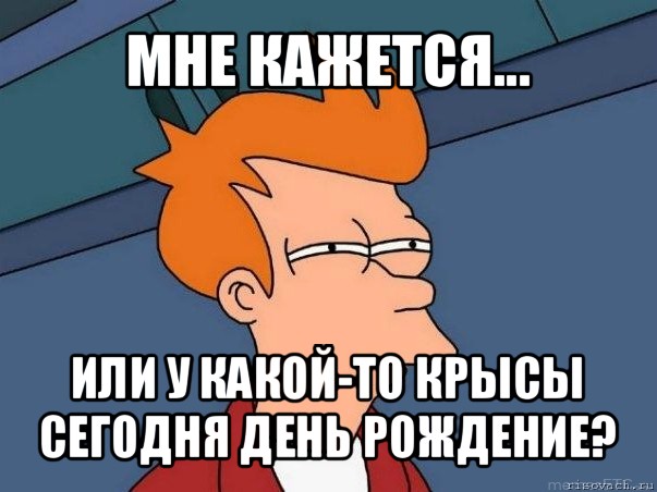 мне кажется... или у какой-то крысы сегодня день рождение?, Мем  Фрай (мне кажется или)