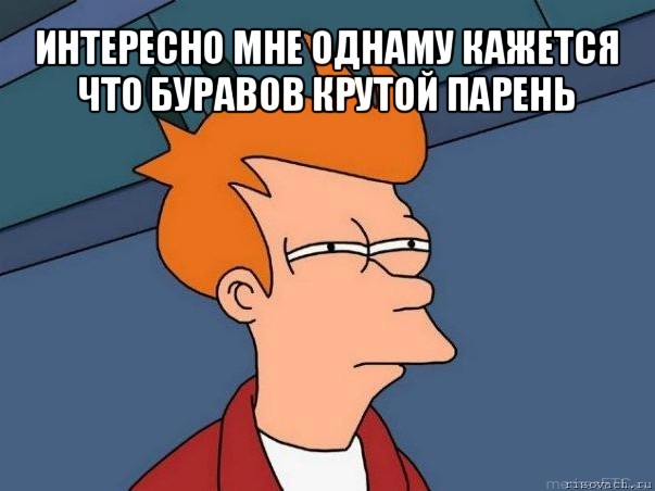 интересно мне однаму кажется что буравов крутой парень , Мем  Фрай (мне кажется или)