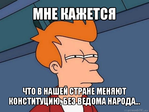 мне кажется что в нашей стране меняют конституцию, без ведома народа..., Мем  Фрай (мне кажется или)