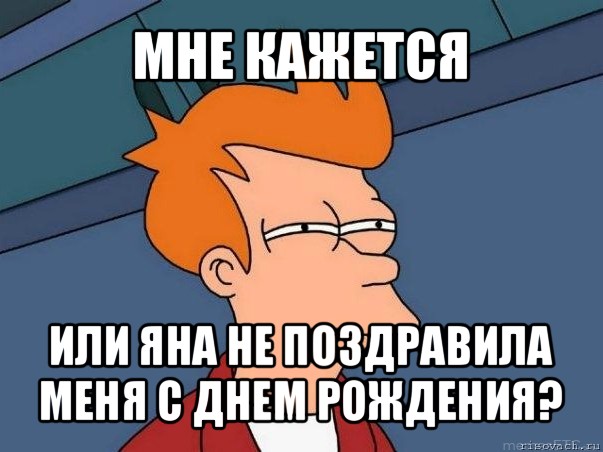 мне кажется или яна не поздравила меня с днем рождения?, Мем  Фрай (мне кажется или)