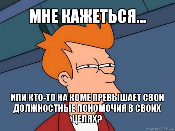 мне кажеться... или кто-то на коме превышает свои должностные пономочия в своих целях?, Мем  Фрай (мне кажется или)