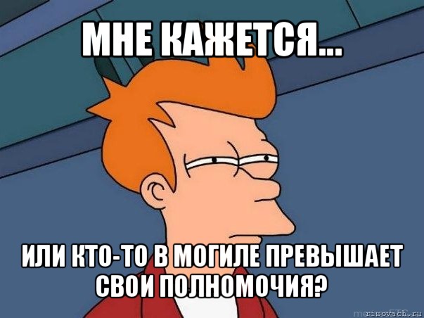 мне кажется... или кто-то в могиле превышает свои полномочия?, Мем  Фрай (мне кажется или)