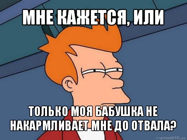 мне кажется, или только моя бабушка не накармливает мне до отвала?, Мем  Фрай (мне кажется или)