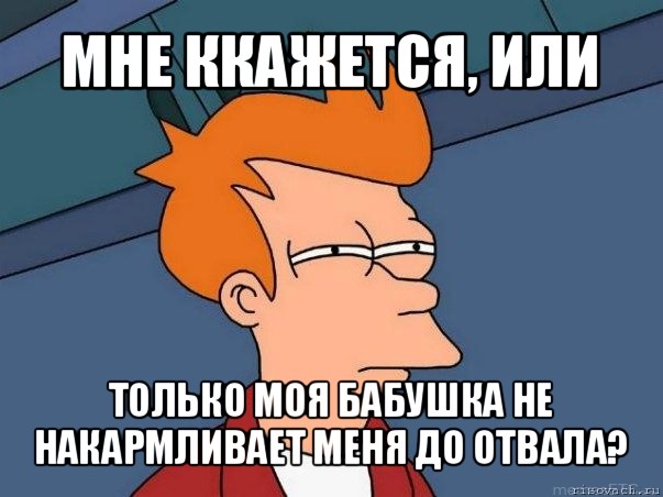 мне ккажется, или только моя бабушка не накармливает меня до отвала?, Мем  Фрай (мне кажется или)