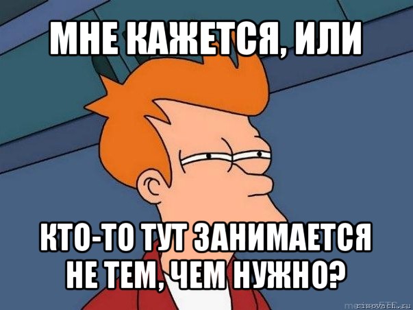 мне кажется, или кто-то тут занимается не тем, чем нужно?, Мем  Фрай (мне кажется или)