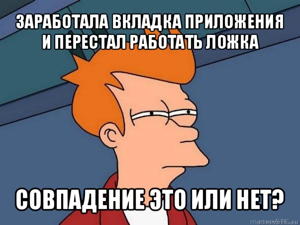 заработала вкладка приложения и перестал работать ложка совпадение это или нет?, Мем  Фрай (мне кажется или)