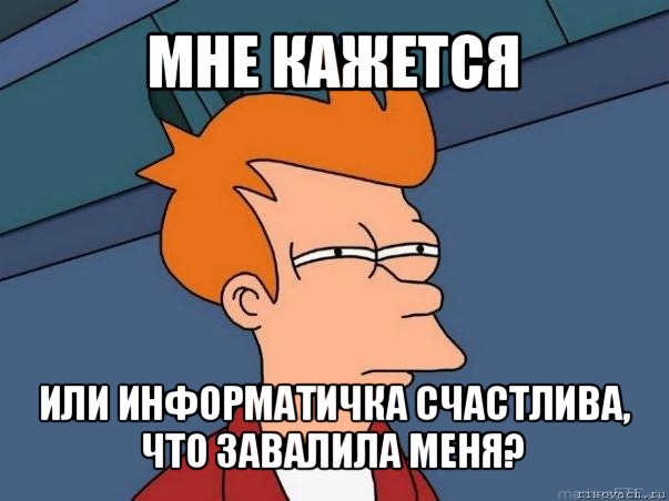 мне кажется или информатичка счастлива, что завалила меня?, Мем  Фрай (мне кажется или)