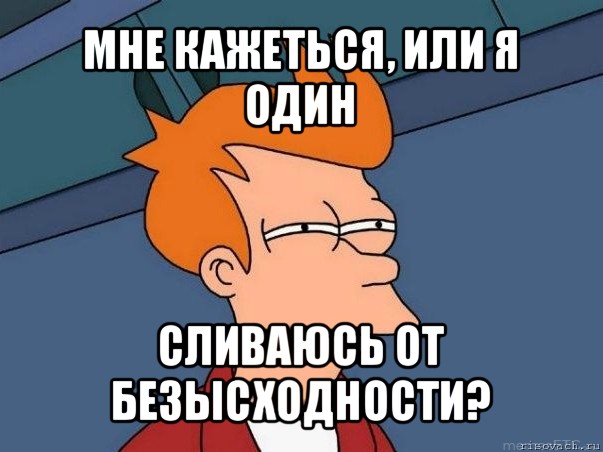 мне кажеться, или я один сливаюсь от безысходности?, Мем  Фрай (мне кажется или)