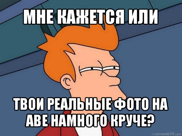 мне кажется или твои реальные фото на аве намного круче?, Мем  Фрай (мне кажется или)