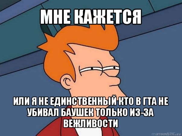 мне кажется или я не единственный кто в гта не убивал баушек только из-за вежливости, Мем  Фрай (мне кажется или)