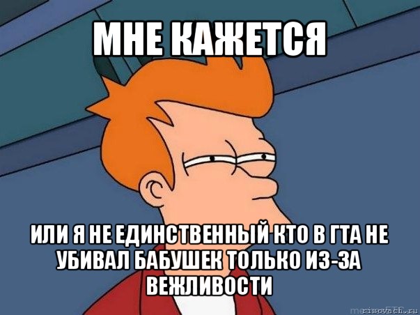 мне кажется или я не единственный кто в гта не убивал бабушек только из-за вежливости, Мем  Фрай (мне кажется или)