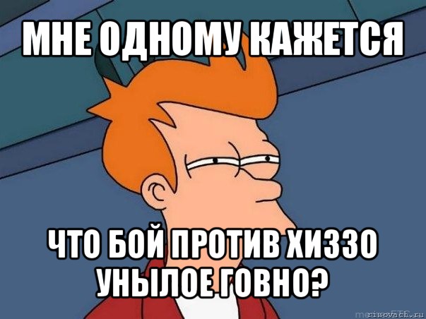 мне одному кажется что бой против хиззо унылое говно?, Мем  Фрай (мне кажется или)