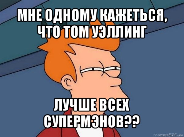 мне одному кажеться, что том уэллинг лучше всех супермэнов??, Мем  Фрай (мне кажется или)